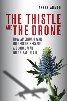 Akbar Ahmed: The Thistle And The Drone How Americas War On Terror Became A Global War On Tribal Islam (2013, Brookings Institution Press)
