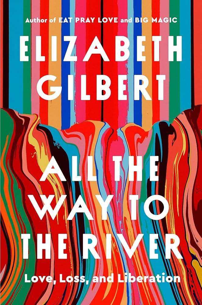 Elizabeth Gilbert: All the Way to the River (2025, Bloomsbury Publishing Plc)